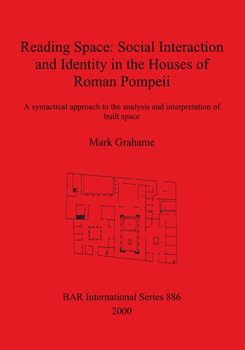 Reading Space Social Interaction And Identity In The Houses Of Roman Pompeii A Syntactical Approach To The Analysis And Interpretation Of Built Space Mark Grahame
