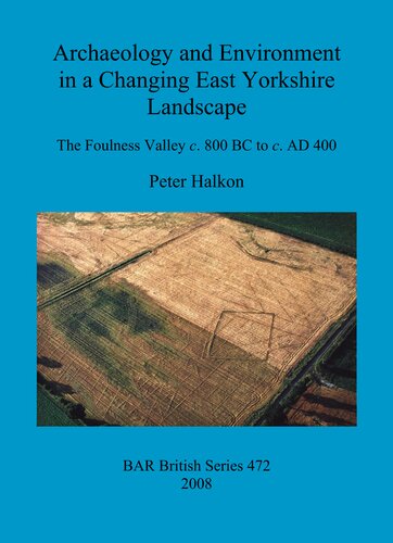 Archaeology And Environment In A Changing East Yorkshire Landscape The Foulness Valley C 800 Bc To C Ad 400 Peter Halkon