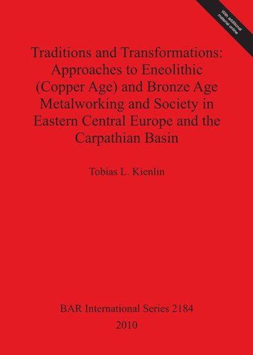 Traditions And Transformations Approaches To Eneolithic Copper Age And Bronze Age Metalworking And Society In Eastern Central Europe And The Carpathian Basin Tobias L Kienlin