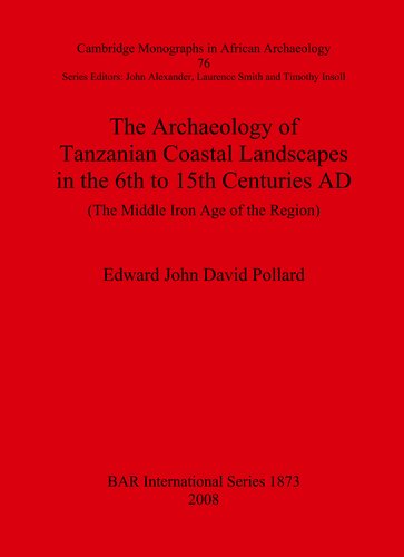 The Archaeology Of Tanzanian Coastal Landscapes In The 6th To 15th Centuries Ad The Middle Iron Age Of The Region Edward John David Pollard