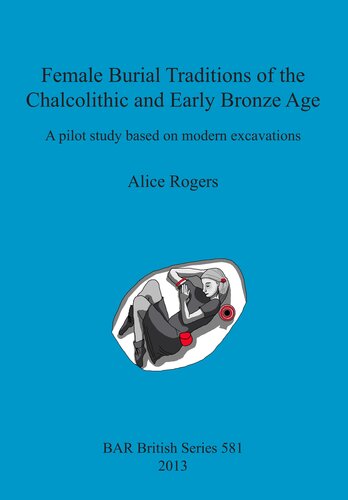 Female Burial Traditions Of The Chalcolithic And Early Bronze Age A Pilot Study Based On Modern Excavations Alice Rogers