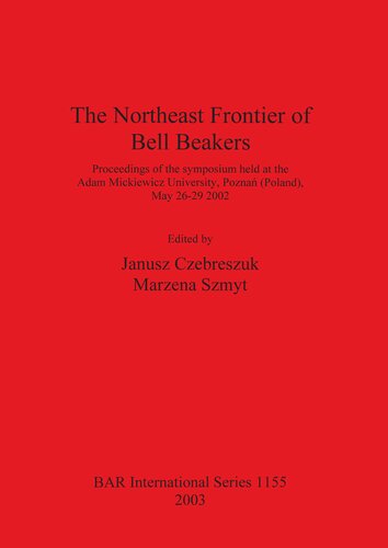 The Northeast Frontier Of Bell Beakers Proceedings Of The Symposium Held At The Adam Mickiewicz University Pozna Poland May 2629 2002 Janusz Czebreszuk