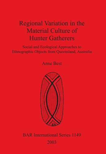 Regional Variation In The Material Culture Of Hunter Gatherers Social And Ecological Approaches To Ethnographic Objects From Queensland Australia Anne Best