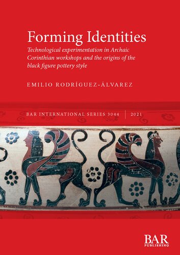 Forming Identities Technological Experimentation In Archaic Corinthian Workshops And The Origins Of The Black Figure Pottery Style Emilio Rodrguezlvarez