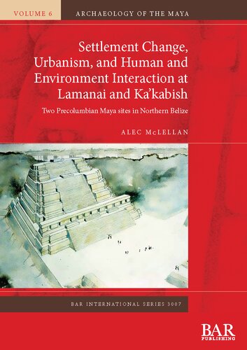 Settlement Change Urbanism And Human And Environment Interaction At Lamanai And Kakabish Two Precolumbian Maya Sites In Northern Belize Alec Mclellan