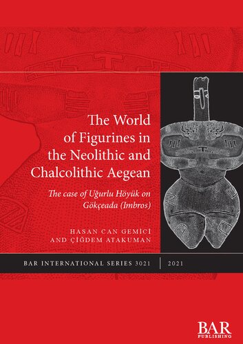 The World Of Figurines In The Neolithic And Chalcolithic Aegean The Case Of Uurlu Hyk On Gkeada Imbros Hasan Can Gemc Dem Atakuman