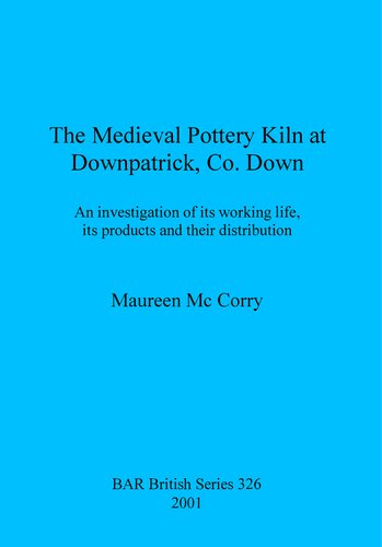 The Medieval Pottery Kiln At Downpatrick Co Down An Investigation Of Its Working Life Its Products And Their Distribution Maureen Mc Corry