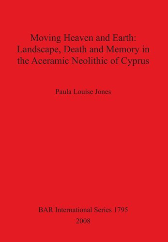 Moving Heaven And Earth Landscape Death And Memory In The Aceramic Neolithic Of Cyprus Paula Louise Jones