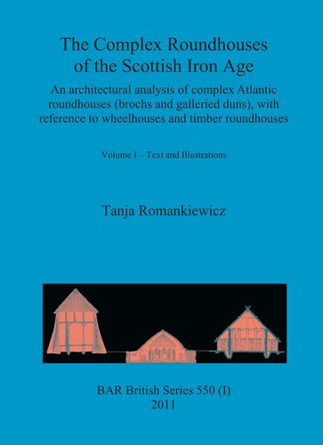 The Complex Roundhouses Of The Scottish Iron Age An Architectural Analysis Of Complex Atlantic Roundhouses Brochs And Galleried Duns With Reference To Wheelhouses And Timber Roundhouses Volume I Text And Illustrations Volume Ii Catalogue Tanja Romankiewicz