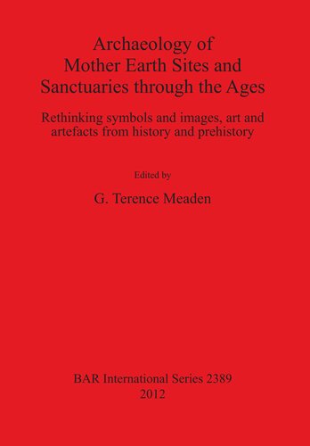 Archaeology Of Mother Earth Sites And Sanctuaries Through The Ages Rethinking Symbols And Images Art And Artefacts From History And Prehistory 1st Edition George Terence Meaden