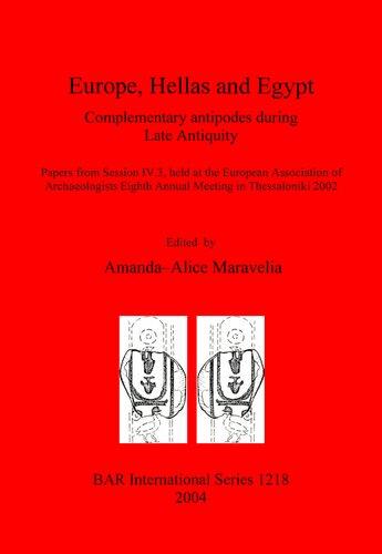 Europe Hellas And Egypt Complementary Antipodes During Late Antiquity Papers From Session Iv3 Held At The European Association Of Archaeologists Eighth Annual Meeting In Thessaloniki 2002 Amandaalice Maravelia Editor