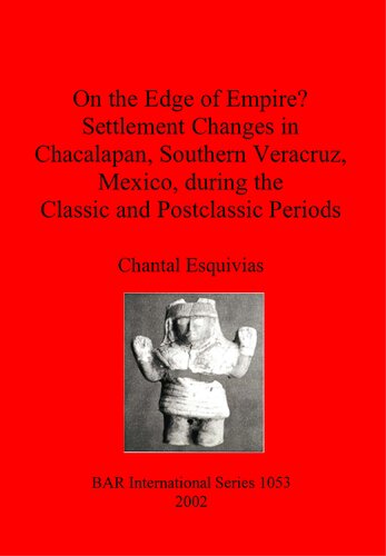 On The Edge Of Empire Settlement Changes In Chacalapan Southern Veracruz Mexico During The Classic And Postclassic Periods Chantal Esquivias