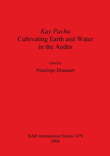 Kay Pacha Cultivating Earth And Water In The Andes Illustrated Penelope Dransart Editor