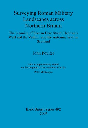Surveying Roman Military Landscapes Across Northern Britain The Planning Of Roman Dere Street Hadrians Wall And The Vallum And The Antonine Wall In Scotland John Poulter