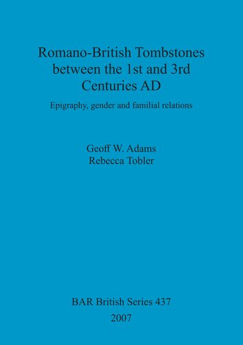 Romanobritish Tombstones Between The 1st And 3rd Centuries Ad Epigraphy Gender And Familial Relations Geoff W Adams