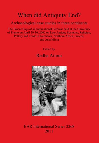 When Did Antiquity End Archaeological Case Studies In Three Continents The Proceedings Of An International Seminar Held At The University Of Trento On April 2930 2005 On Late Antique Societies Religion Pottery And Trade In Germania Northern Africa Redha Attoui Editor