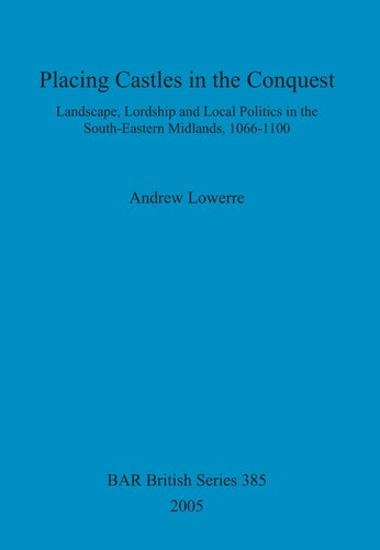 Placing Castles In The Conquest Landscape Lordship And Local Politics In The Southeastern Midlands 10661100 Andrew Lowerre