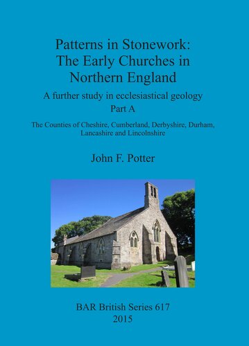 Patterns In Stonework The Early Churches In Northern England A Further Study In Ecclesiastical Geology Part A The Counties Of Cheshire Cumberland Derbyshire Durham Lancashire And Lincolnshire John F Potter
