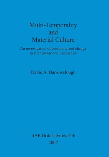 Multitemporality And Material Culture An Investigation Of Continuity And Change In Later Prehistoric Lancashire David A Barrowclough
