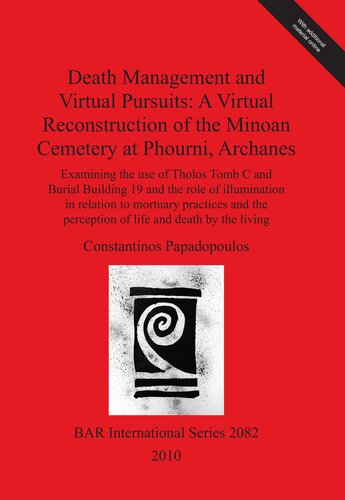 Death Management And Virtual Pursuits A Virtual Reconstruction Of The Minoan Cemetery At Phourni Archanes Examining The Use Of Tholos Tomb C And Burial Building 19 And The Role Of Illumination In Relation To Mortuary Practices And The Perception Of Lif Constantinos Papadopoulos