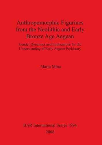 Anthropomorphic Figurines From The Neolithic And Early Bronze Age Aegean Gender Dynamics And Implications For The Understanding Of Early Aegean Prehistory Maria Mina