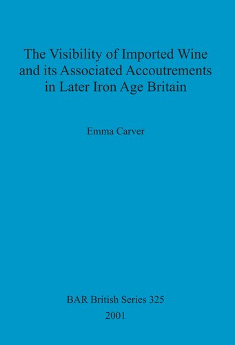 The Visibility Of Imported Wine And Its Associated Accoutrements In Later Iron Age Britain Emma Carver