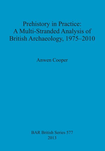 Prehistory In Practice A Multistranded Analysis Of British Archaeology 19752010 Anwen Cooper