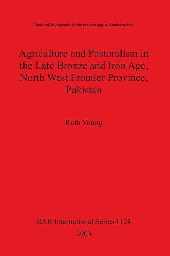Agriculture And Pastoralism In The Late Bronze And Iron Age North West Frontier Province Pakistan An Integrated Study Of The Archaeological Plant And Animal Remains From Rural And Urban Sites Using Modern Ethnographic Information To Develop A Model Of Ruth Young