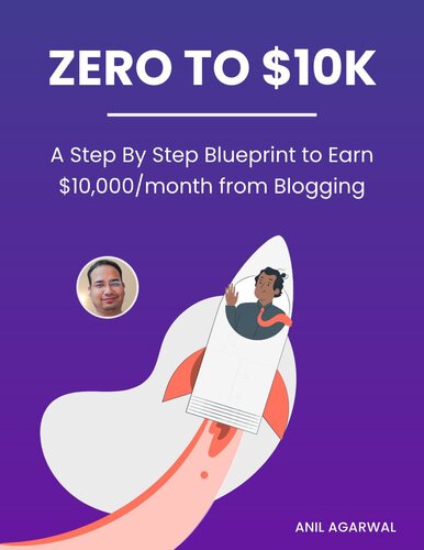 Zero To 10k A Step By Step Blueprint To Earn 10000month From Blogging Bloggerspassioncom 1st Edition Anil Agarwal Anil Aggarwal