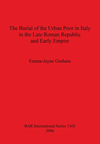The Burial Of The Urban Poor In Italy In The Late Roman Republic And Early Empire Emmajayne Graham
