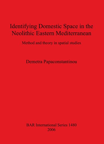 Identifying Domestic Space In The Neolithic Eastern Mediterranean Method And Theory In Spatial Studies Demetra Papaconstantinou
