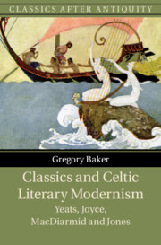 Classics And Celtic Literary Modernism Yeats Joyce Macdiarmid And Jones Gregory Baker