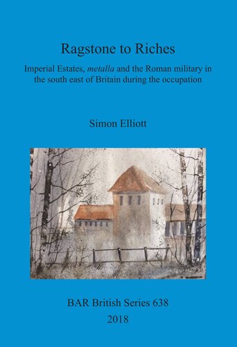 Ragstone To Riches Imperial Estates Metalla And The Roman Military In The South East Of Britain During The Occupation Simon Elliott