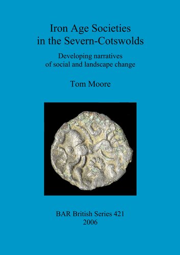 Iron Age Societies In The Severncotswolds Developing Narratives Of Social And Landscape Change Thomas Hugh Moore