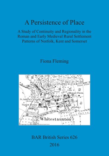 A Persistence Of Place A Study Of Continuity And Regionality In The Roman And Early Medieval Rural Settlement Patterns Of Norfolk Kent And Somerset Fiona Jane Fleming