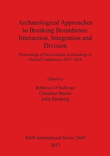 Archaeological Approaches To Breaking Boundaries Interaction Integration And Division Proceedings Of The Graduate Archaeology At Oxford Conferences 20152016 2017 Rebecca Osullivan