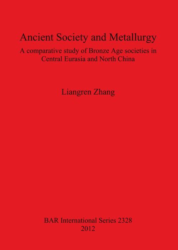 Ancient Society And Metallurgy A Comparative Study Of Bronze Age Societies In Central Eurasia And North China Liangren Zhang