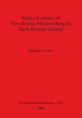 Native Evidence Of Nonferrous Metalworking In Early Historic Ireland Michelle Comber