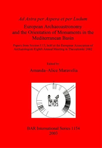 Ad Astra Per Aspera Et Per Ludum European Archaeoastronomy And The Orientation Of Monuments In The Mediterranean Basin Papers From Session I13 Held At The European Association Of Archaeologists Eighth Annual Meeting In Thessaloniki 2002 Amandaalice Maravelia