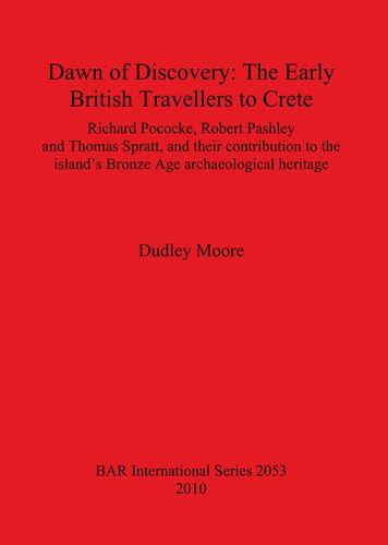 Dawn Of Discovery The Early British Travellers To Crete Richard Pococke Robert Pashley And Thomas Spratt And Their Contribution To The Islands Bronze Age Archaeological Heritage Dudley Moore