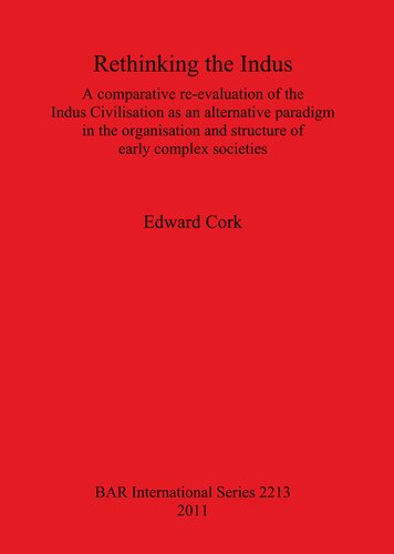 Rethinking The Indus A Comparative Reevaluation Of The Indus Civilisation As An Alternative Paradigm In The Organisation And Structure Of Early Complex Societies Edward Cork