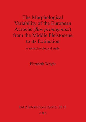 The Morphological Variability Of The European Aurochs Bos Primigenius From The Middle Pleistocene To Its Extinction A Zooarchaeological Study Elizabeth Wright