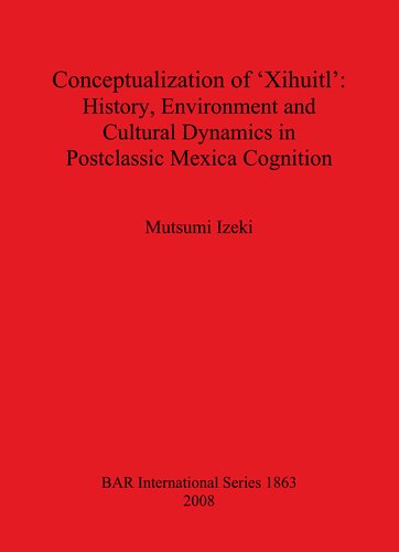 Conceptualization Of Xihuitl History Environment And Cultural Dynamics In Postclassic Mexica Cognition Mutsumi Izeki