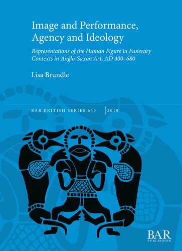 Image And Performance Agency And Ideology Representations Of The Human Figure In Funerary Contexts In Anglosaxon Art Ad 400680 Lisa Mary Brundle