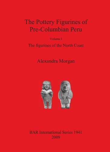 The Pottery Figurines Of Precolumbian Peru Volume I The Figurines Of The North Coast Alexandra Morgan