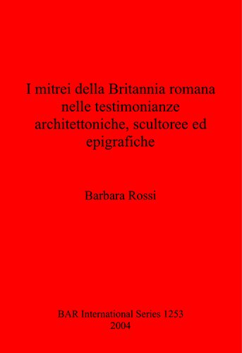 I Mitrei Della Britannia Romana Nelle Testimonianze Architettoniche Scultoree Ed Epigrafiche Barbara Rossi