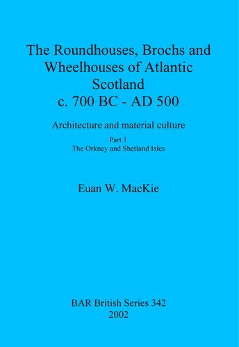 The Roundhouses Brochs And Wheelhouses Of Atlantic Scotland C 700 Bc Ad 500 Architecture And Material Culture Part 1 The Orkney And Shetland Isles Euan W Mackie