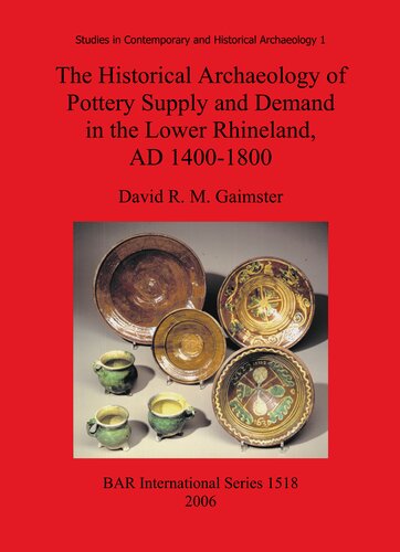 The Historical Archaeology Of Pottery Supply And Demand In The Lower Rhineland Ad 14001800 An Archaeological Study Of Ceramic Production Distribution And Use In The City Of Duisburg And Its Hinterland David R M Gaimster