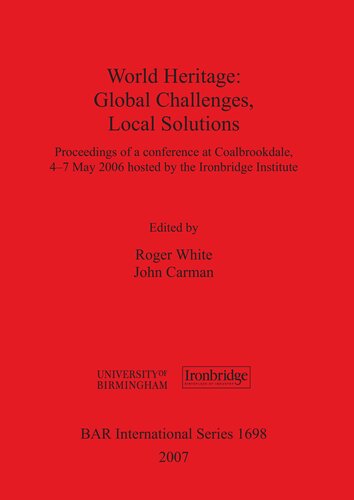 World Heritage Global Challenges Local Solutions Proceedings Of A Conference At Coalbrookdale 47th May 2006 Hosted By The Ironbridge Institute Roger White