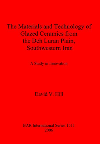 The Materials And Technology Of Glazed Ceramics From The Deh Luran Plain Southwestern Iran A Study In Innovation David V Hill